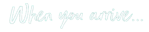 When you arrive…