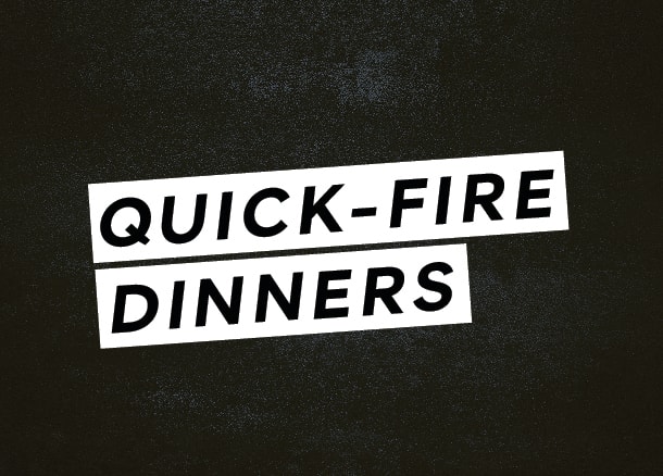 Quick-fire dinners